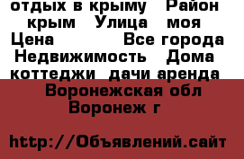 отдых в крыму › Район ­ крым › Улица ­ моя › Цена ­ 1 200 - Все города Недвижимость » Дома, коттеджи, дачи аренда   . Воронежская обл.,Воронеж г.